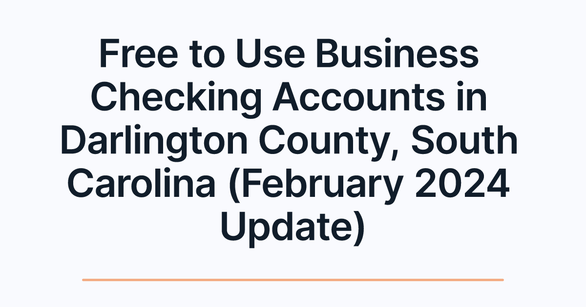 Free to Use Business Checking Accounts in Darlington County, South Carolina (February 2024 Update)